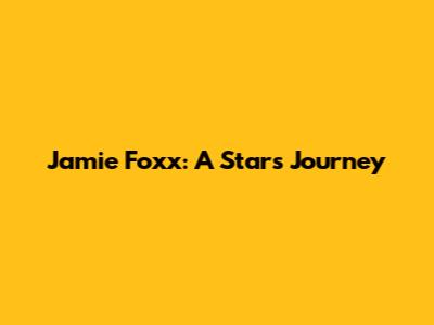 Jamie Foxx: A Star's Journey