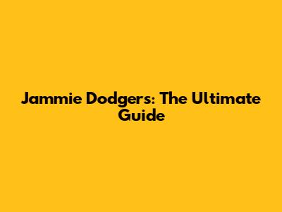Jammie Dodgers: The Ultimate Guide