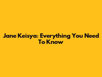 Jane Keisya: Everything You Need To Know