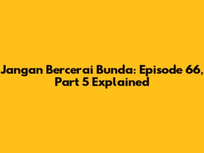 Jangan Bercerai Bunda: Episode 66, Part 5 Explained