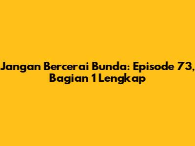 Jangan Bercerai Bunda: Episode 73, Bagian 1 Lengkap