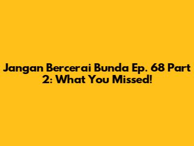 Jangan Bercerai Bunda Ep. 68 Part 2: What You Missed!