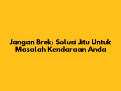 Jangan Brek: Solusi Jitu Untuk Masalah Kendaraan Anda