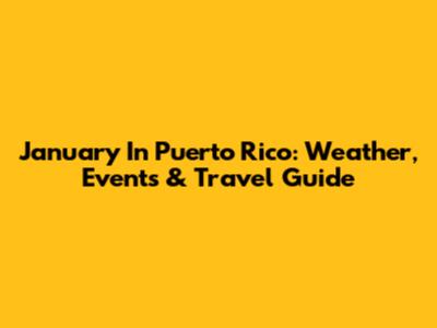 January In Puerto Rico: Weather, Events & Travel Guide