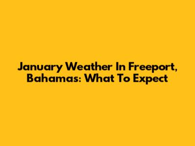January Weather In Freeport, Bahamas: What To Expect