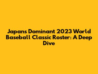 Japan's Dominant 2023 World Baseball Classic Roster: A Deep Dive