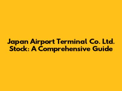Japan Airport Terminal Co. Ltd. Stock: A Comprehensive Guide