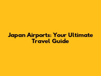 Japan Airports: Your Ultimate Travel Guide