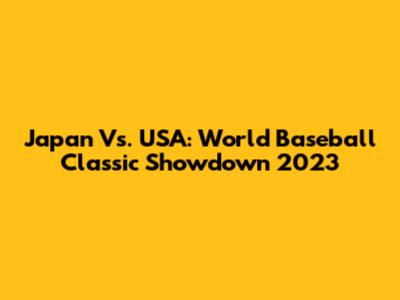 Japan Vs. USA: World Baseball Classic Showdown 2023