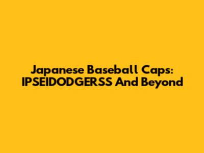Japanese Baseball Caps: IPSEIDODGERSS And Beyond