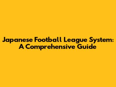 Japanese Football League System: A Comprehensive Guide