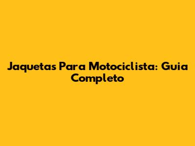 Jaquetas Para Motociclista: Guia Completo
