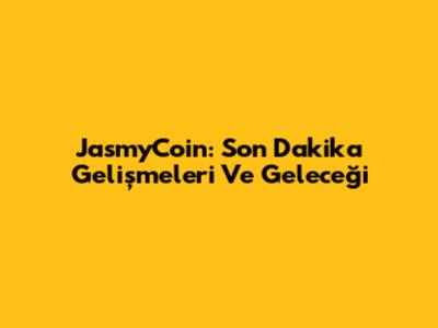 JasmyCoin: Son Dakika Gelişmeleri Ve Geleceği