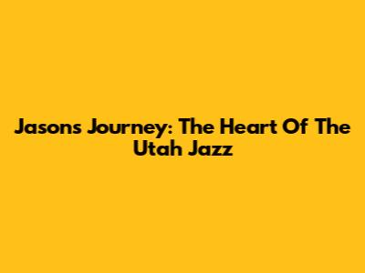 Jason's Journey: The Heart Of The Utah Jazz