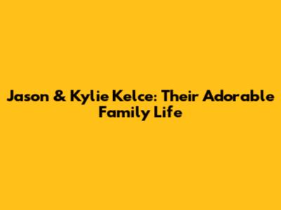 Jason & Kylie Kelce: Their Adorable Family Life