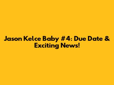 Jason Kelce Baby #4: Due Date & Exciting News!