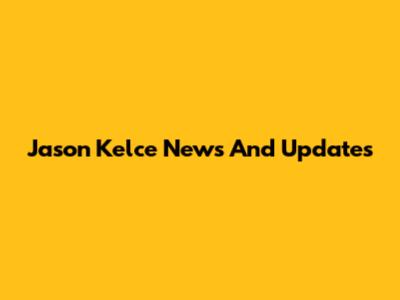 Jason Kelce News And Updates