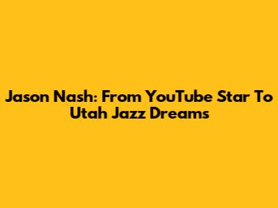 Jason Nash: From YouTube Star To Utah Jazz Dreams