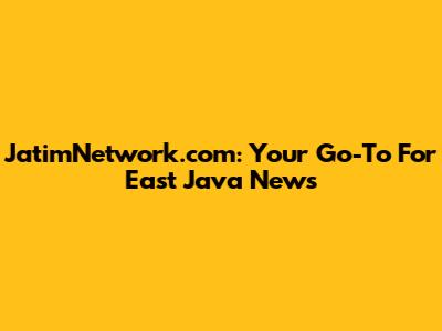 JatimNetwork.com: Your Go-To For East Java News