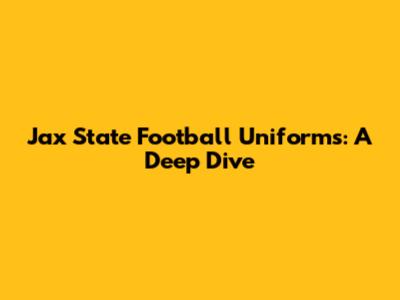 Jax State Football Uniforms: A Deep Dive