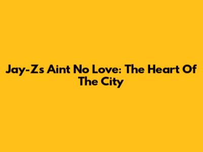 Jay-Z's "Ain't No Love": The Heart Of The City