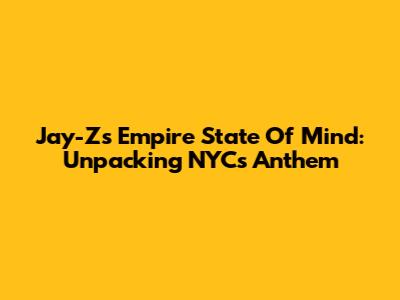 Jay-Z's Empire State Of Mind: Unpacking NYC's Anthem