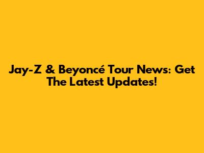 Jay-Z & Beyoncé Tour News: Get The Latest Updates!