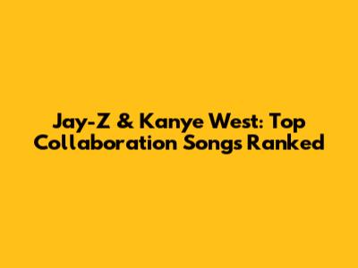 Jay-Z & Kanye West: Top Collaboration Songs Ranked