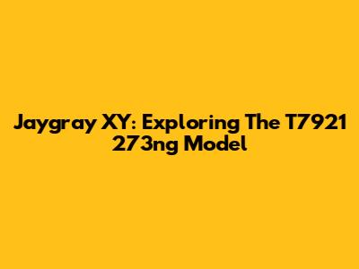 Jaygray XY: Exploring The T7921 273ng Model