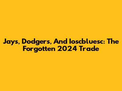 Jays, Dodgers, And Ioscbluesc: The Forgotten 2024 Trade