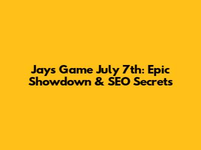 Jays Game July 7th: Epic Showdown & SEO Secrets