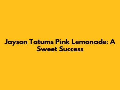 Jayson Tatum's Pink Lemonade: A Sweet Success