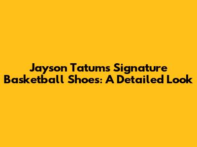 Jayson Tatum's Signature Basketball Shoes: A Detailed Look