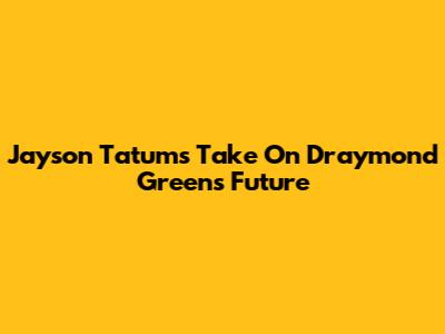 Jayson Tatum's Take On Draymond Green's Future