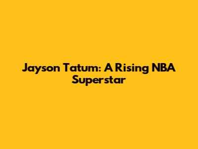 Jayson Tatum: A Rising NBA Superstar