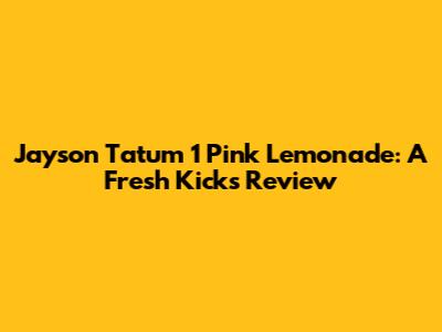 Jayson Tatum 1 Pink Lemonade: A Fresh Kicks Review