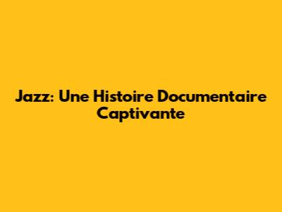 Jazz: Une Histoire Documentaire Captivante