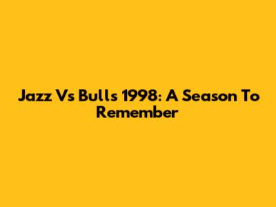 Jazz Vs Bulls 1998: A Season To Remember