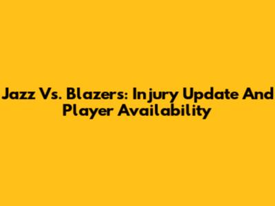 Jazz Vs. Blazers: Injury Update And Player Availability