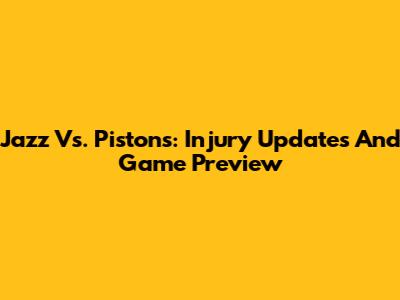 Jazz Vs. Pistons: Injury Updates And Game Preview