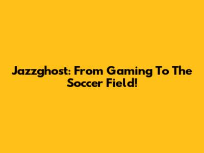 Jazzghost: From Gaming To The Soccer Field!