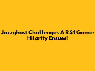 Jazzghost Challenges A R$1 Game: Hilarity Ensues!