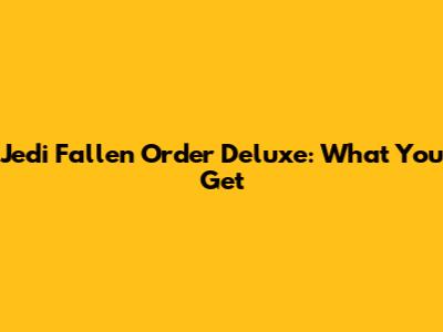 Jedi Fallen Order Deluxe: What You Get