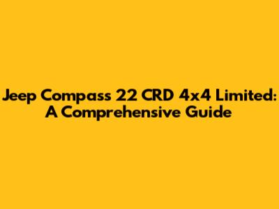 Jeep Compass 22 CRD 4x4 Limited: A Comprehensive Guide