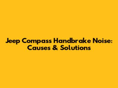 Jeep Compass Handbrake Noise: Causes & Solutions