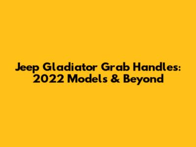 Jeep Gladiator Grab Handles: 2022 Models & Beyond