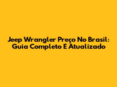 Jeep Wrangler Preço No Brasil: Guia Completo E Atualizado