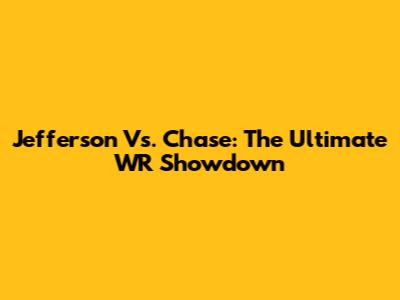 Jefferson Vs. Chase: The Ultimate WR Showdown