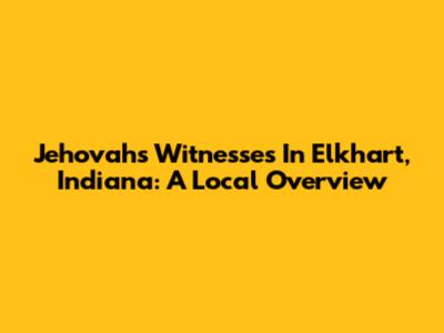 Jehovah's Witnesses In Elkhart, Indiana: A Local Overview