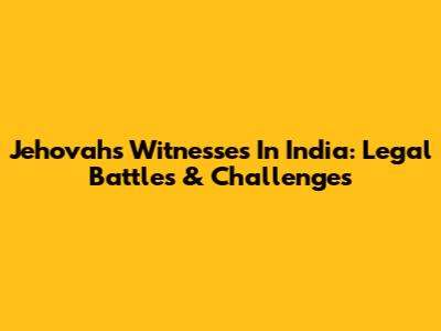 Jehovah's Witnesses In India: Legal Battles & Challenges